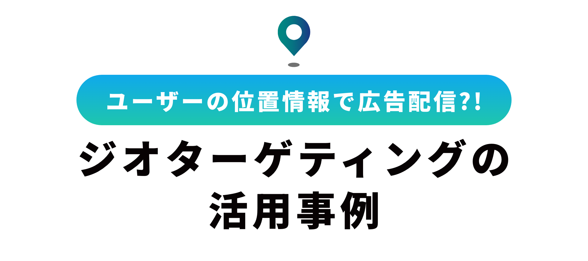 ジオターゲティングとは？メリット・デメリット、活用事例を解説